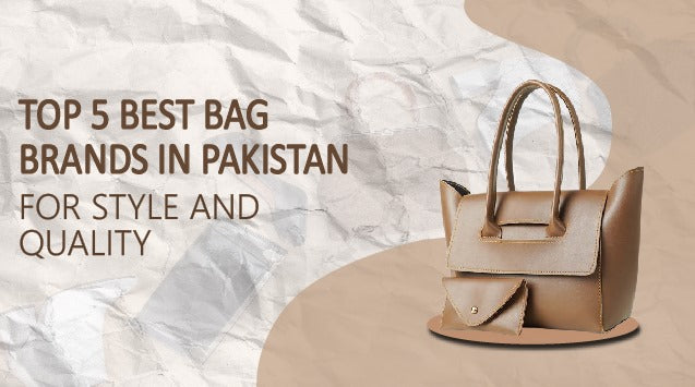 Top 5 Best Bag Brands in Pakistan for Style and Quality