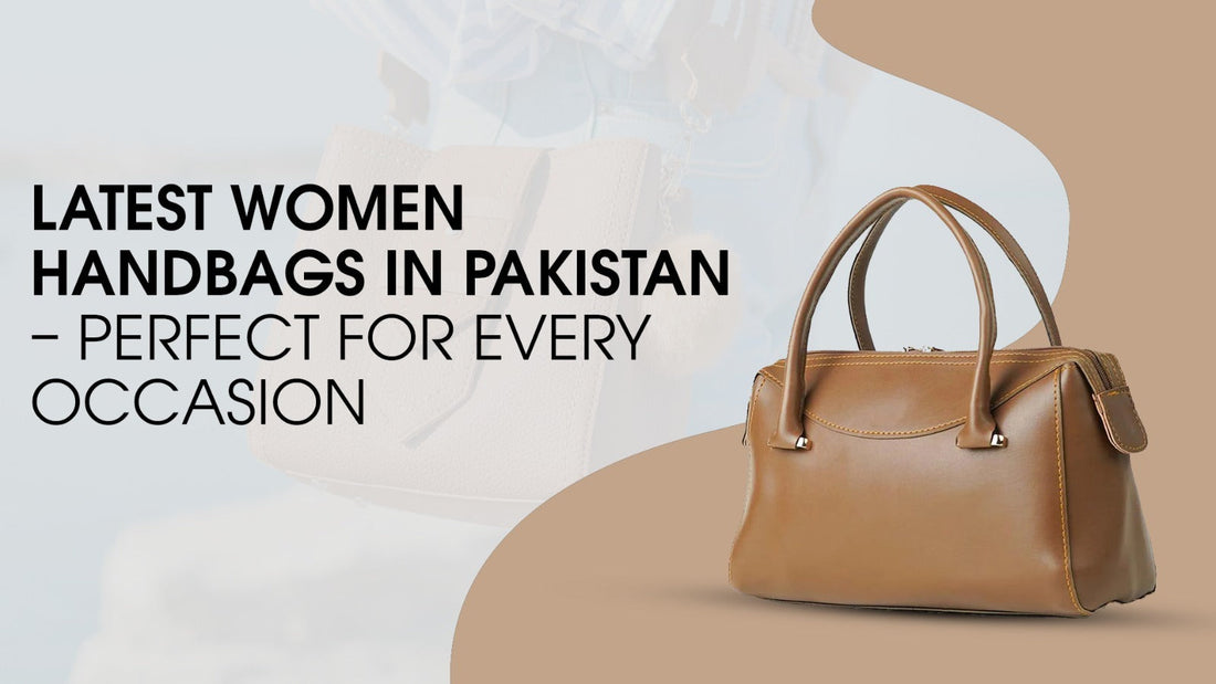 Latest Women's Handbags in Pakistan – Perfect for Every Occasion